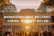 国考报考外省的职位去哪考试_国家公务员考试，在异地报名，考试在哪里考？你怎么知道？