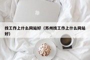 找工作上什么网站好（苏州找工作上什么网站好）