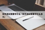 软件测试需要学什么（软件测试需要学什么多久）