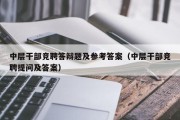 中层干部竞聘答辩题及参考答案（中层干部竞聘提问及答案）