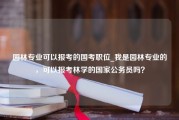 园林专业可以报考的国考职位_我是园林专业的，可以报考林学的国家公务员吗？