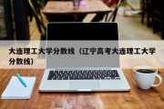 大连理工大学分数线（辽宁高考大连理工大学分数线）