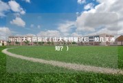 2017山大考研复试（山大考研复试后一般几天通知？）