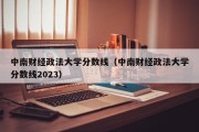 中南财经政法大学分数线（中南财经政法大学分数线2023）