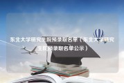 东北大学研究生院预录取名单（东北大学研究生院预录取名单公示）