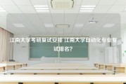 江南大学考研复试安排 江南大学自动化专业复试排名？