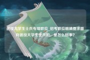 退役大学生士兵专项职位_招考职位明确要求面向退役大学生士兵的，是怎么回事？