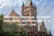 国考职位表2019叶县国税局人数_2023公务员考试报名进入倒计时，最热岗位竞争比突破5千，200万人拿到“入场券”