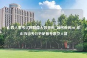 山西人事考试网职位人数查询_如何查询2011年山西省考公务员报考职位人数