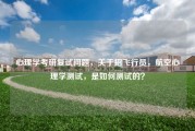 心理学考研复试问题，关于招飞行员，航空心理学测试，是如何测试的？