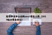 临沂事业单位招聘2015报名人数（2019临沂事业单位）