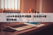 2014年四川大学分数线（川大2014录取分数线）