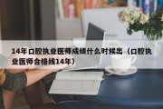 14年口腔执业医师成绩什么时候出（口腔执业医师合格线14年）