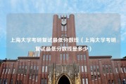 上海大学考研复试最低分数线（上海大学考研复试最低分数线是多少）