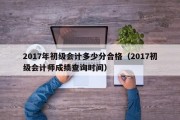 2017年初级会计多少分合格（2017初级会计师成绩查询时间）