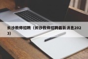 长沙教师招聘（长沙教师招聘最新消息2023）