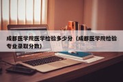 成都医学院医学检验多少分（成都医学院检验专业录取分数）