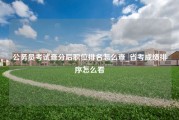 公务员考试查分后职位排名怎么查_省考成绩排序怎么看