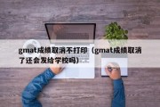 gmat成绩取消不打印（gmat成绩取消了还会发给学校吗）