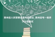 贵州省人民警察省直考区职位_贵州省考一般多少分进面试