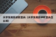 大学生简历求职意向（大学生简历求职意向怎么填）