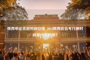 陕西申论答题时间安排_2023陕西省省考行测时间是什么时候？