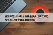 浙江师范2016年分数线是多少（浙江师范大学2017各专业录取分数线）