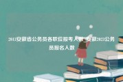 2013安徽省公务员各职位报考人数_安徽2023公务员报名人数