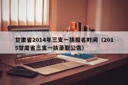 甘肃省2014年三支一扶报名时间（2015甘肃省三支一扶录取公告）