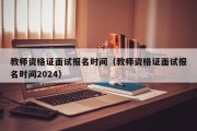 教师资格证面试报名时间（教师资格证面试报名时间2024）