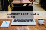 gmat官网维护无法改考（gmat online改期）