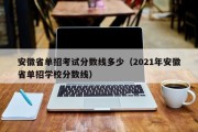 安徽省单招考试分数线多少（2021年安徽省单招学校分数线）