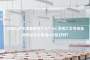 中南大学考研复试考什么？2023中南大学考研复试机械专业预测60分能过吗？