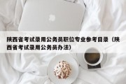 陕西省考试录用公务员职位专业参考目录（陕西省考试录用公务员办法）