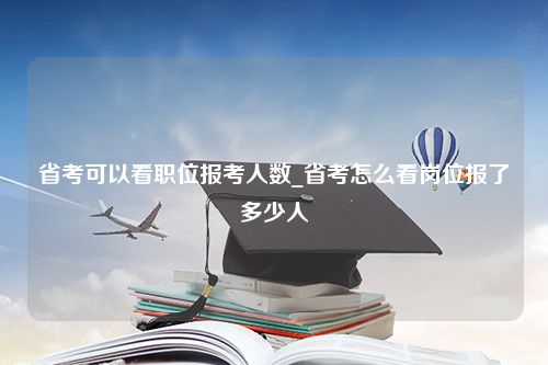 省考可以看职位报考人数_省考怎么看岗位报了多少人