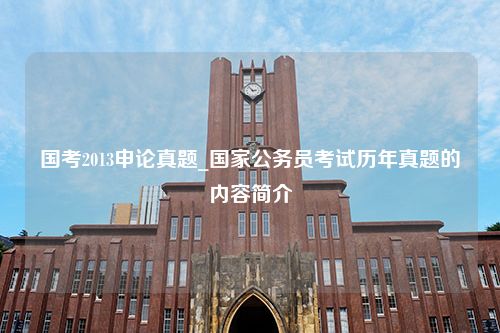 国考2013申论真题_国家公务员考试历年真题的内容简介