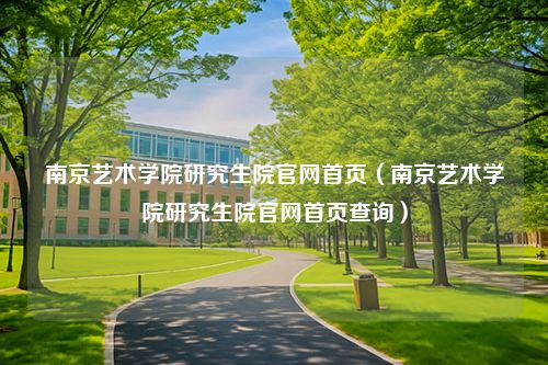 南京艺术学院研究生院官网首页（南京艺术学院研究生院官网首页查询）