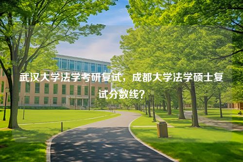 武汉大学法学考研复试，成都大学法学硕士复试分数线？