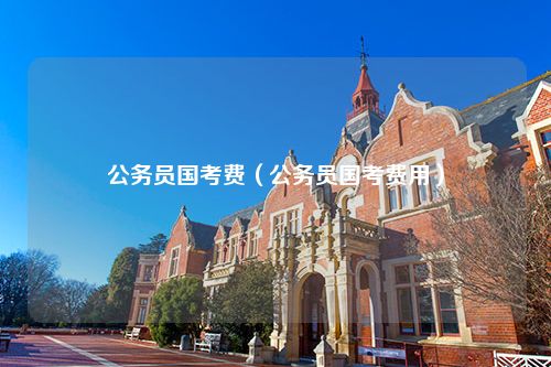 公务员国考费（公务员国考费用）