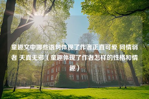 童趣文中哪些语句体现了作者正直可爱 同情弱者 天真无邪（童趣体现了作者怎样的性格和情趣）