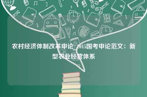 农村经济体制改革申论_2015国考申论范文：新型农业经营体系