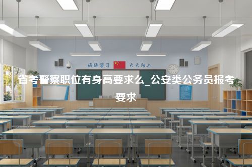 省考警察职位有身高要求么_公安类公务员报考要求