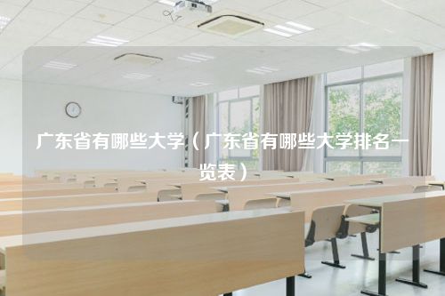 广东省有哪些大学（广东省有哪些大学排名一览表）