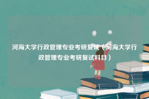 河海大学行政管理专业考研复试（河海大学行政管理专业考研复试科目）