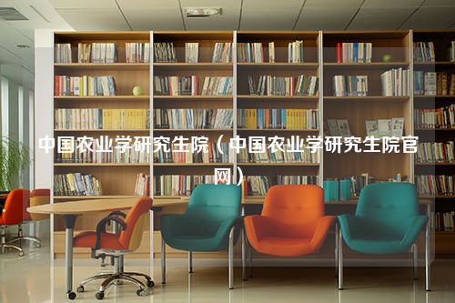 中国农业学研究生院（中国农业学研究生院官网）