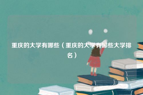 重庆的大学有哪些（重庆的大学有哪些大学排名）