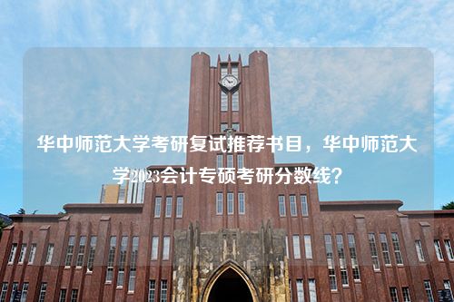 华中师范大学考研复试推荐书目，华中师范大学2023会计专硕考研分数线？