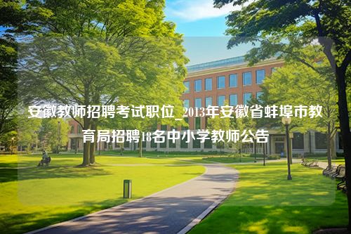 安徽教师招聘考试职位_2013年安徽省蚌埠市教育局招聘18名中小学教师公告