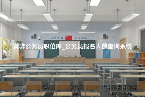 黄骅公务员职位库_公务员报名人数查询系统