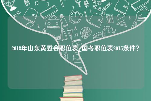 2018年山东黄委会职位表_国考职位表2015条件？